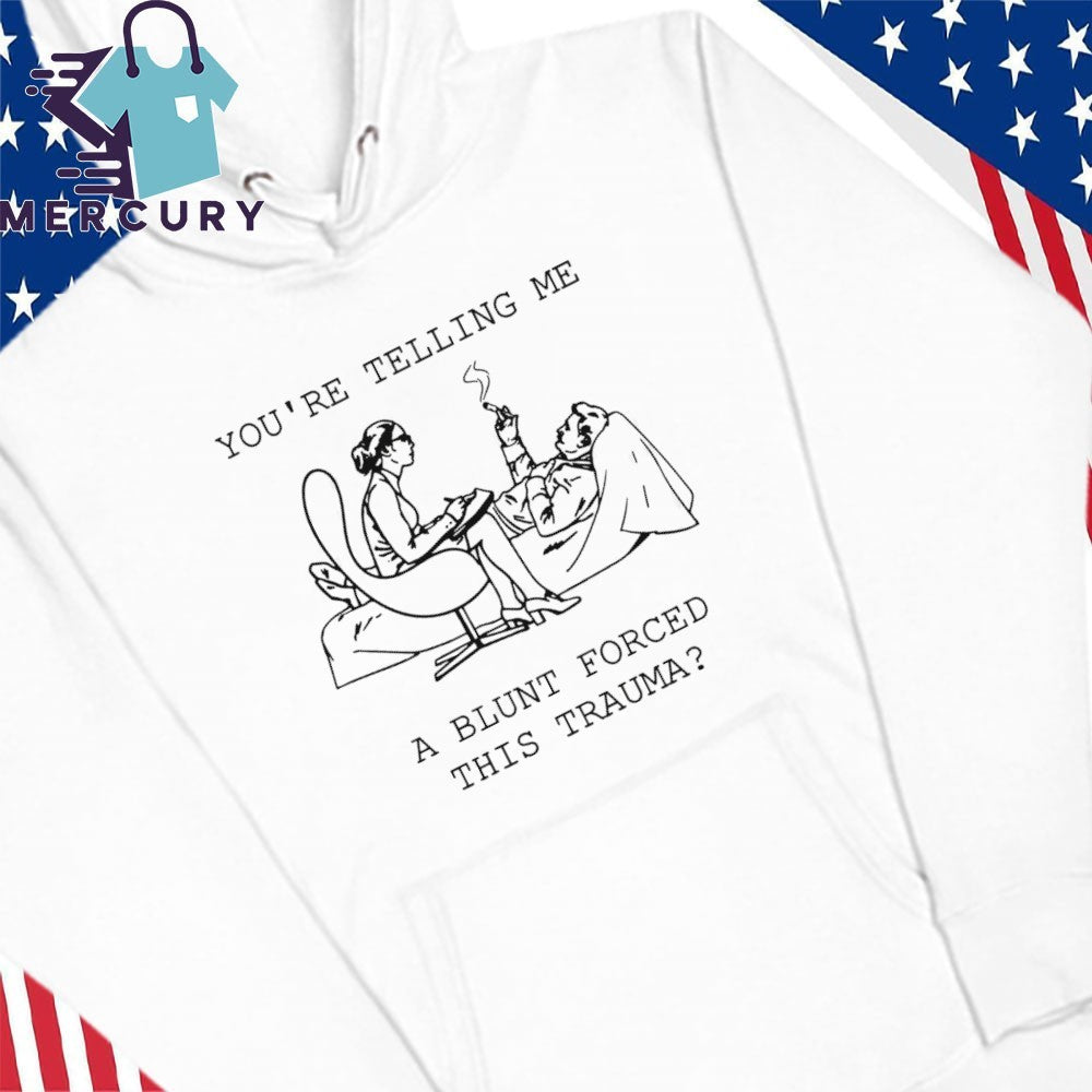 You’re Telling Me A Blunt Forced This Trauma Shirt