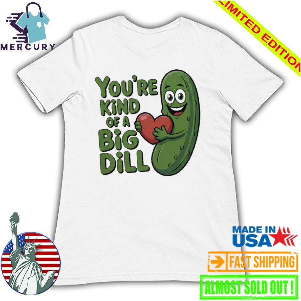 You’re kind of a big dill pickle saying shirt