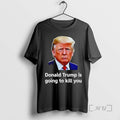 Officials Donald Trump Is Going To Kill You Graphic T-Shirts, Hoodie, Sweatshirt | CoreVibeTees.com