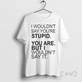 Officials I Wouldnt Say Youre Stupid You Are But I Wouldnt Say It Premium T-Shirts, Hoodie, Sweatshirt | CoreVibeTees.com