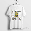Officials Minions I Wish All My Problems Were As Little As My Boobs Premium T-Shirts, Hoodie, Sweatshirt | CoreVibeTees.com