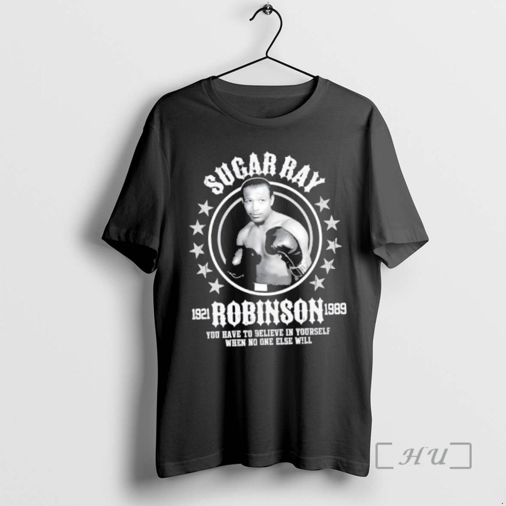 Officials Sugar Ray Robinson You Have To Believe In Yourself When No One Else Will T-Shirts, Hoodie, Sweatshirt