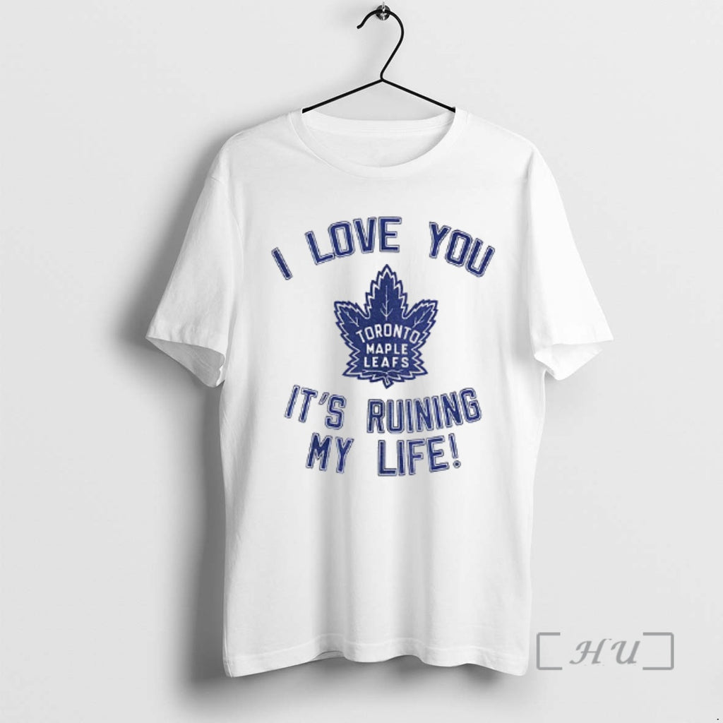 Officials Toronto Maple Leafs Hockey I Love You Its Ruining My Life Premium T Shirts Hoodie, Sweatshirt | CoreVibeTees.com