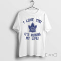 Officials Toronto Maple Leafs Hockey I Love You Its Ruining My Life Premium T Shirts Hoodie, Sweatshirt | CoreVibeTees.com