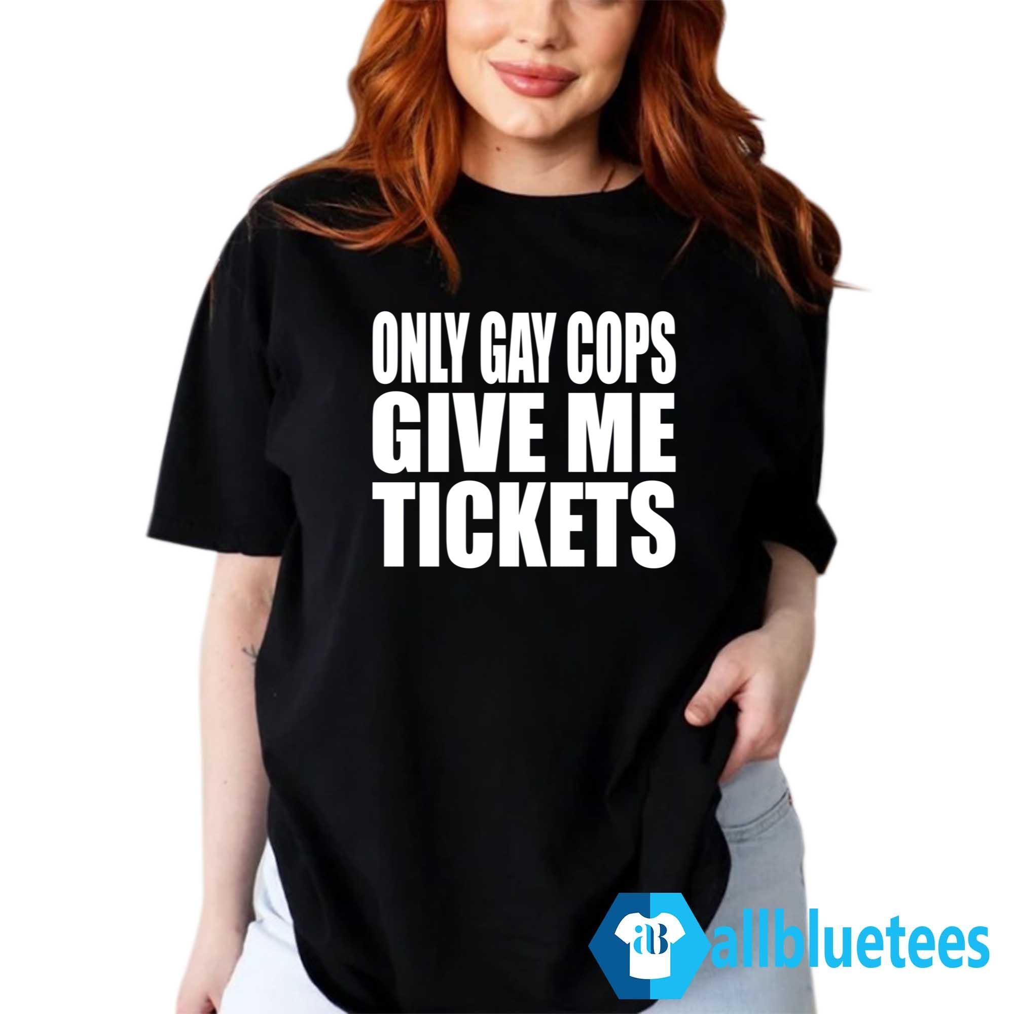 Only Gay Cops Give Me Tickets Shirt