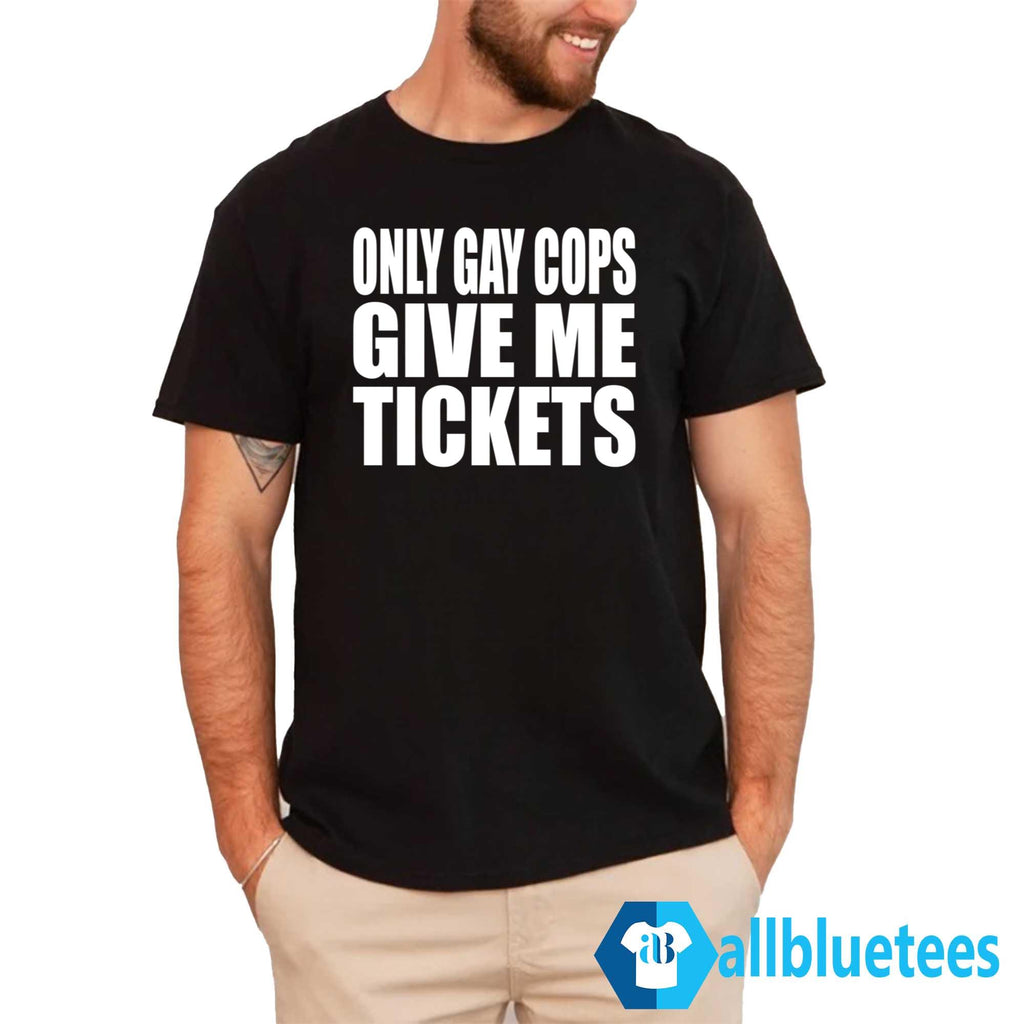 Only Gay Cops Give Me Tickets Shirt