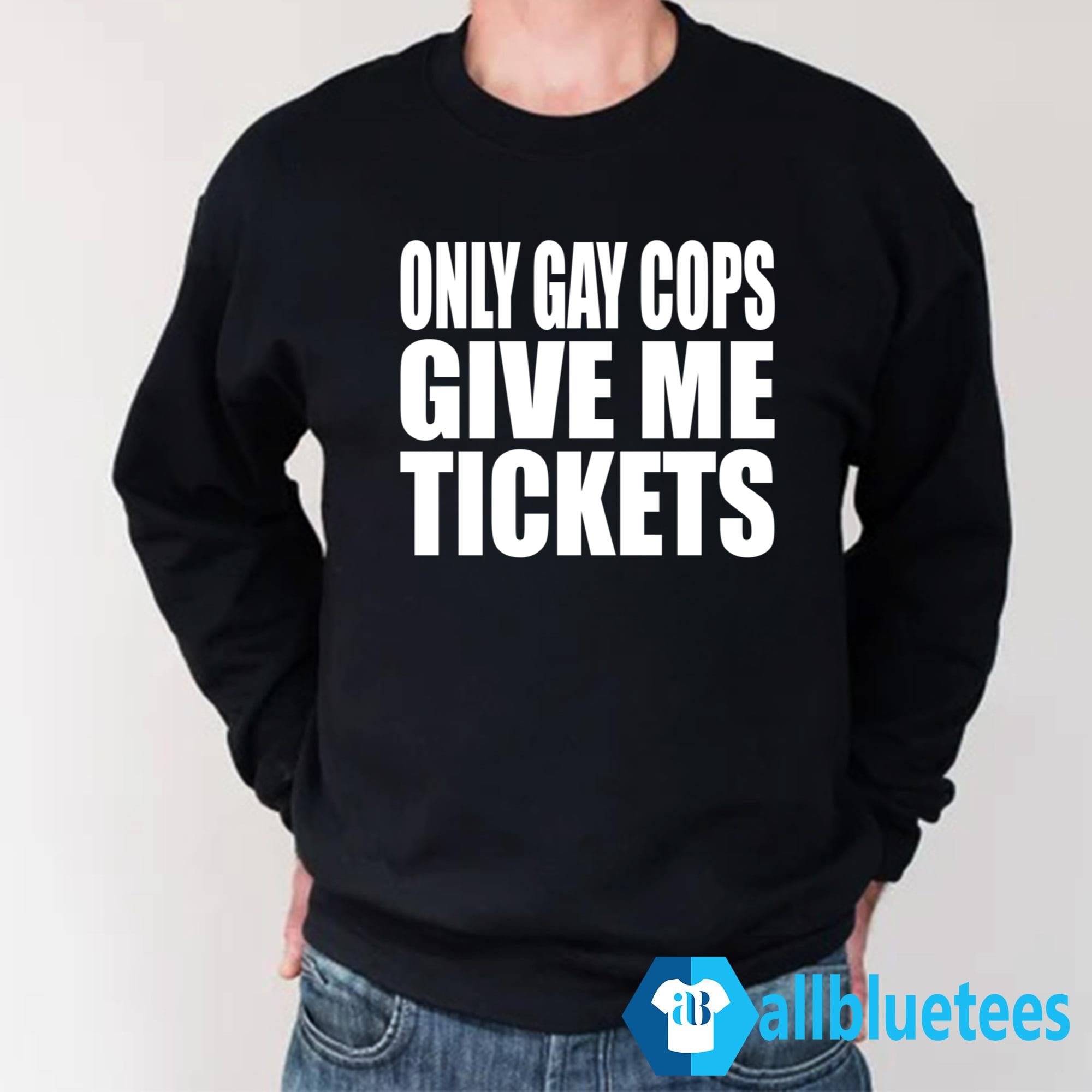 Only Gay Cops Give Me Tickets Shirt