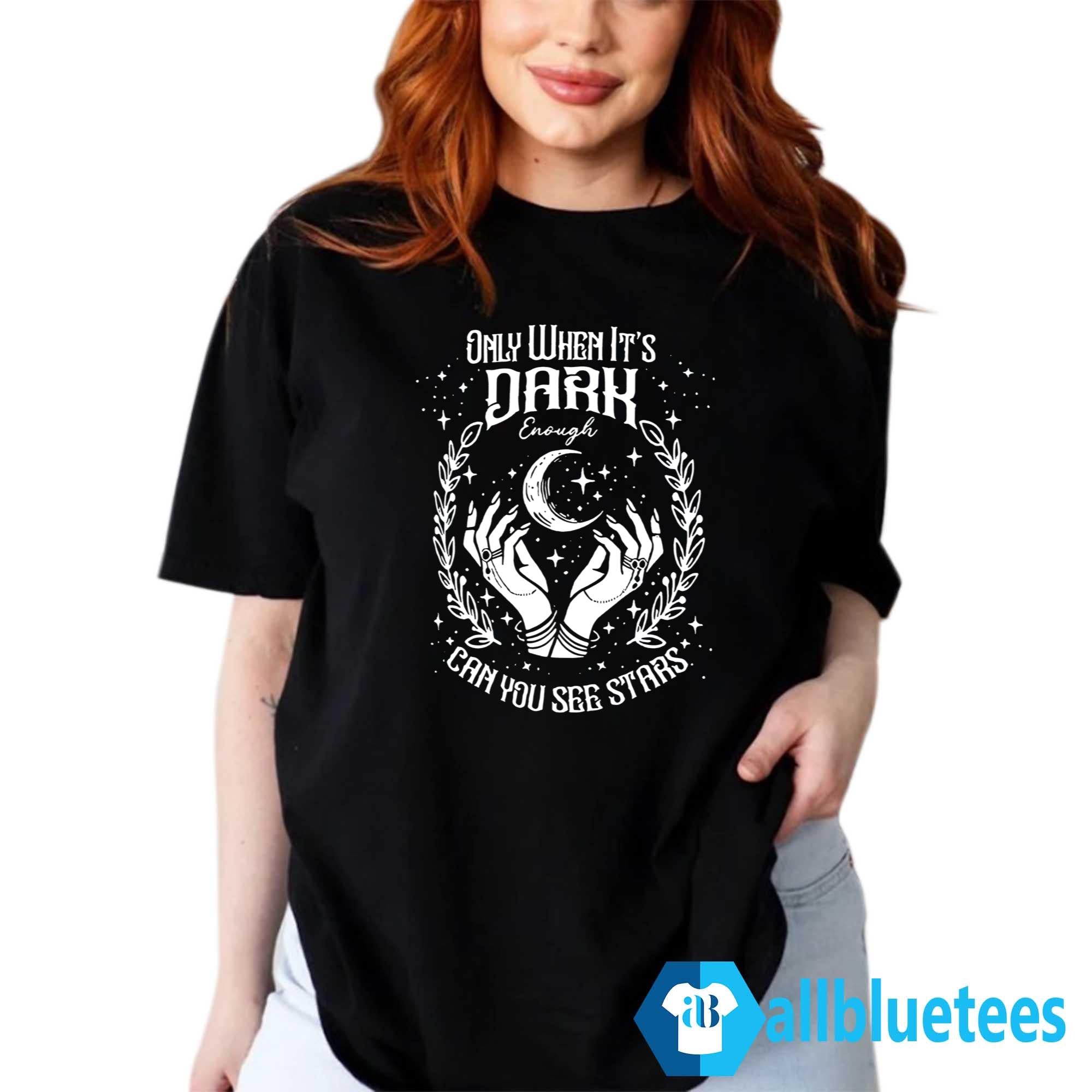 Only When It’s Dark Enough Can You See Stars Shirt