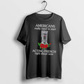 Original Americans Really Need To Start Acting French Right About Now Tee Tshirts
