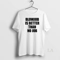 Original Blowjob Is Better Than No Job T-Shirts, Hoodie, Sweatshirt | CoreVibeTees.com