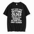 Original Dont Worry About Getting Older Youre Still Gonna Do Dumb Stuff Slower Black Tshirts