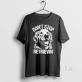 Original Golden Retriever Dont Stop Retrievin Dog