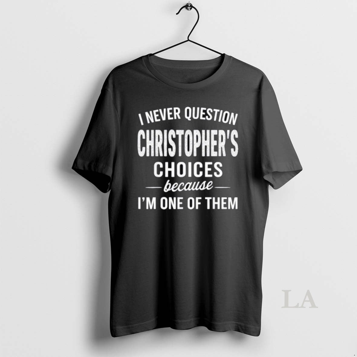 Original I Never Question Christophers Choices Because Im One Of Them