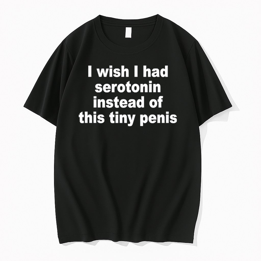 Original I Wish I Had Serotonin Instead Of This Tiny Penis Tshirts Jpg