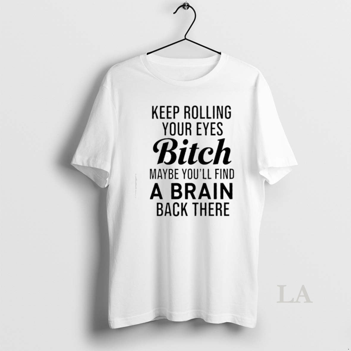 Original Keep Rolling Your Eyes Bitch Maybe Youll Find A Brain Back There T-Shirts, Hoodie, Sweatshirt | CoreVibeTees.com