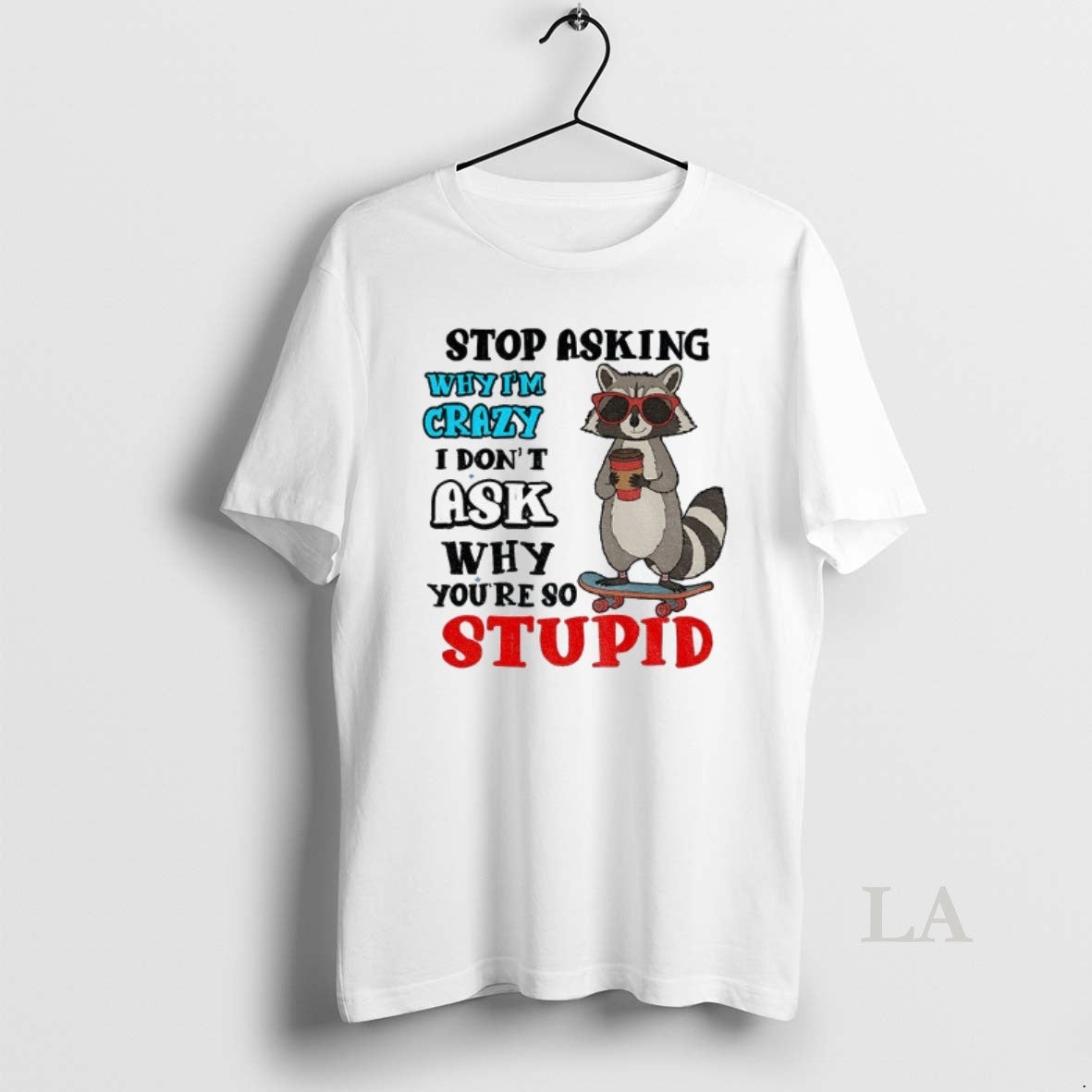Original Raccoon Stop Asking Why Im Crazy I Dont Ask Why Youre So Stupid T-Shirts, Hoodie, Sweatshirt | CoreVibeTees.com