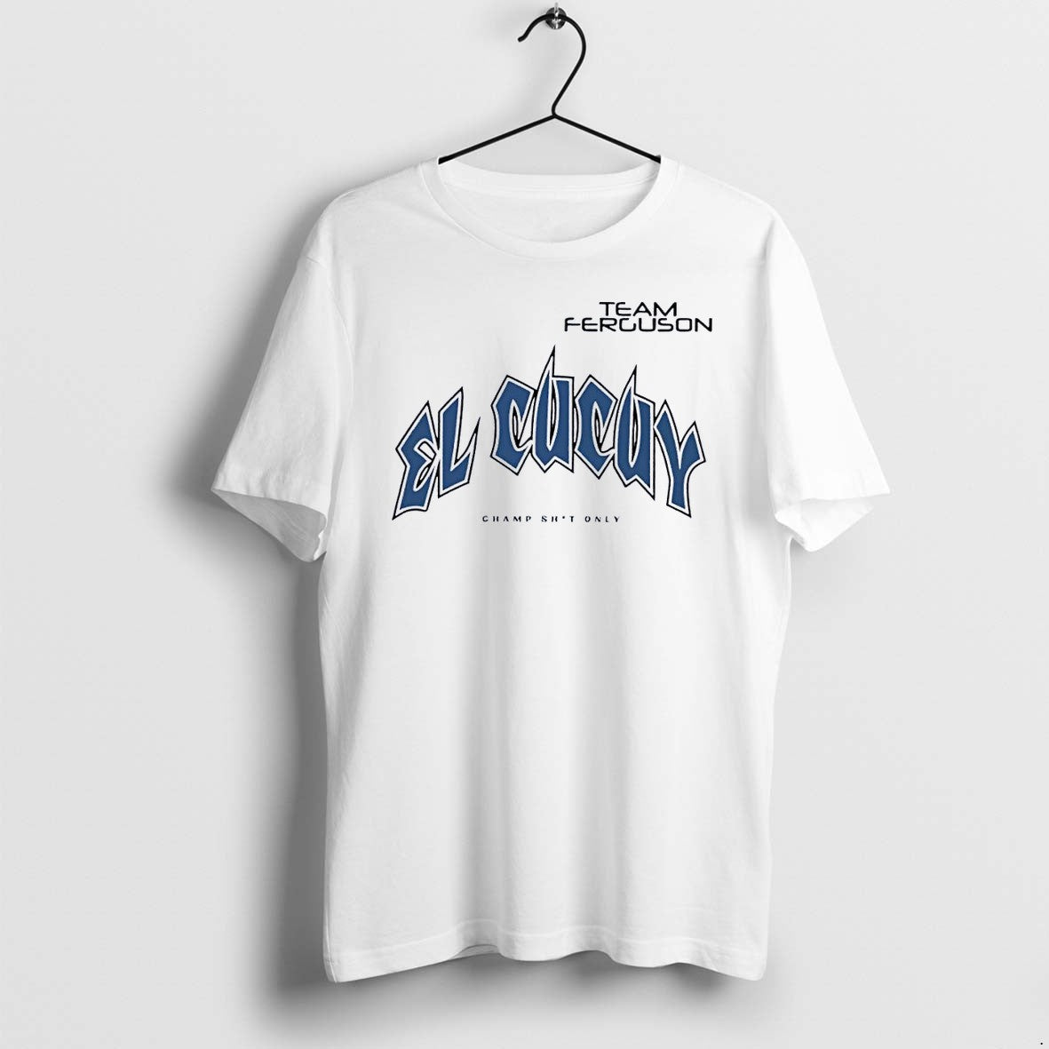 Original Team Tony Ferguson El Cucuy Champ Shit Only White Tshirts Jpg