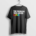 Original The Problem Was Never Love Rainbow Text Tee Tshirts Jpg