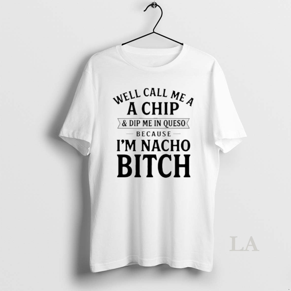 Original Well Call Me A A Chip And Dip Me In Queso Because Im Nacho T-Shirts, Hoodie, Sweatshirt | CoreVibeTees.com