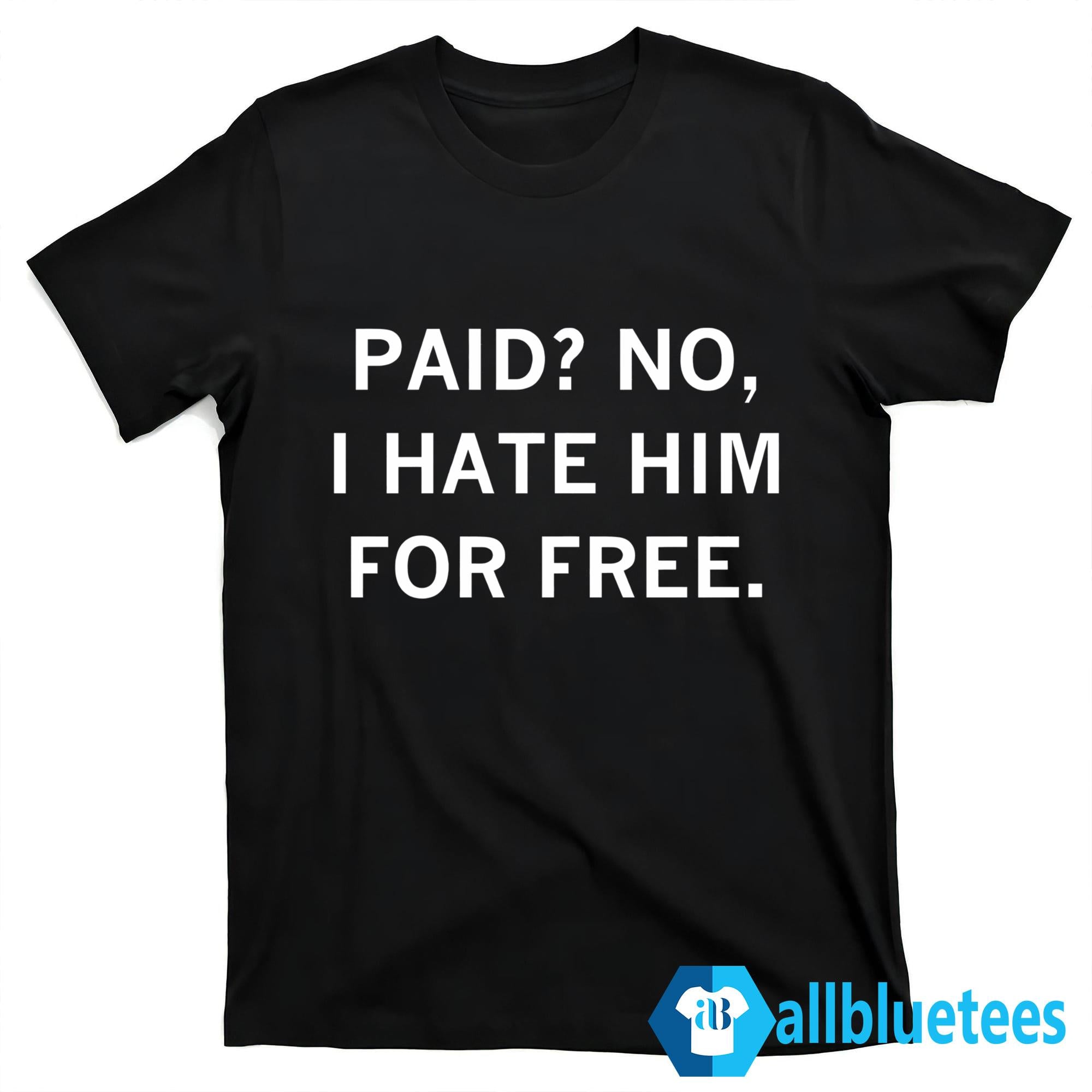 Paid No I Hate Him For Free Shirt