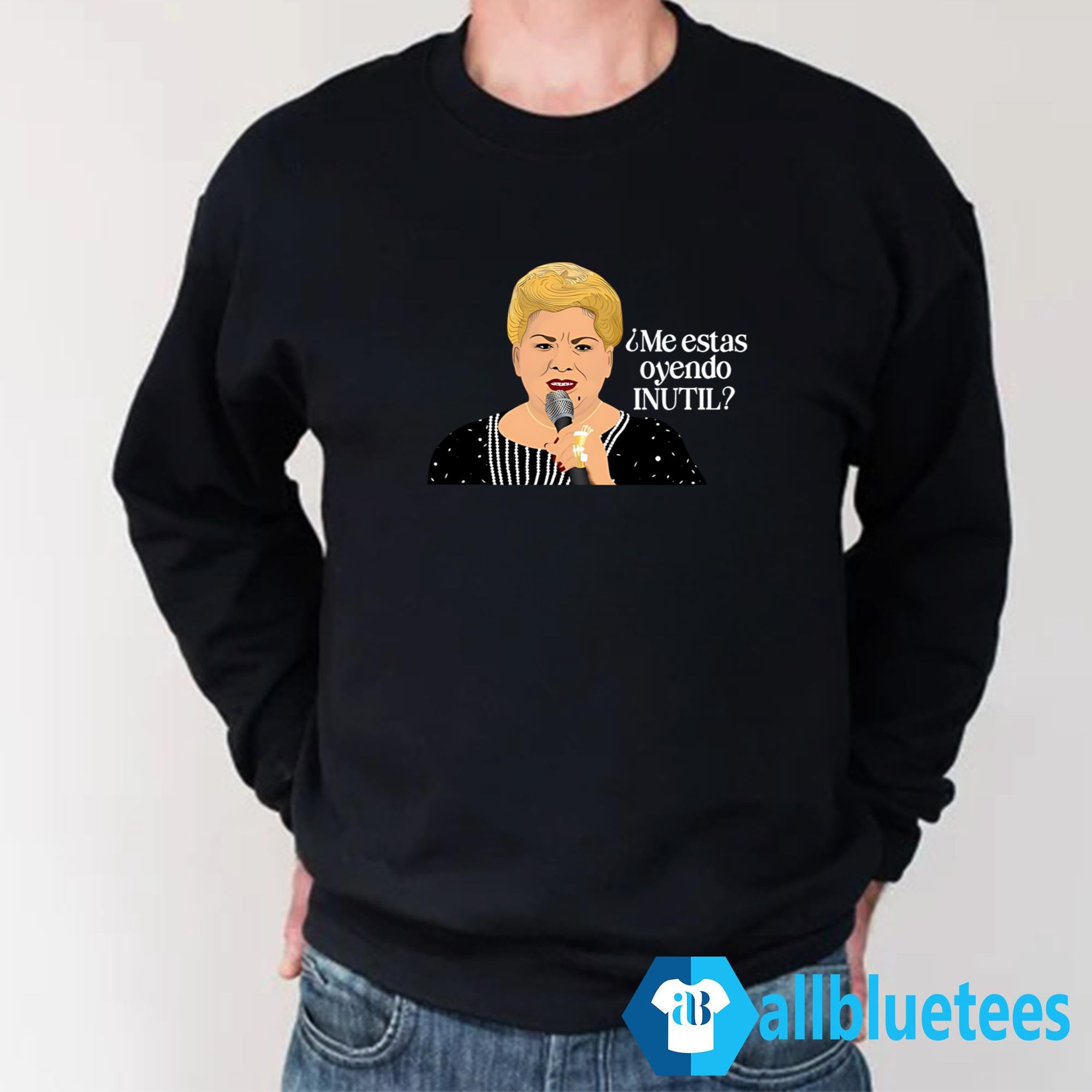 Paquita La Del Barrio Me estas Oyendo Inutil Shirt