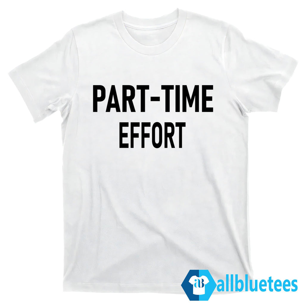 Part-Time Effort Full Time Problem Shirt