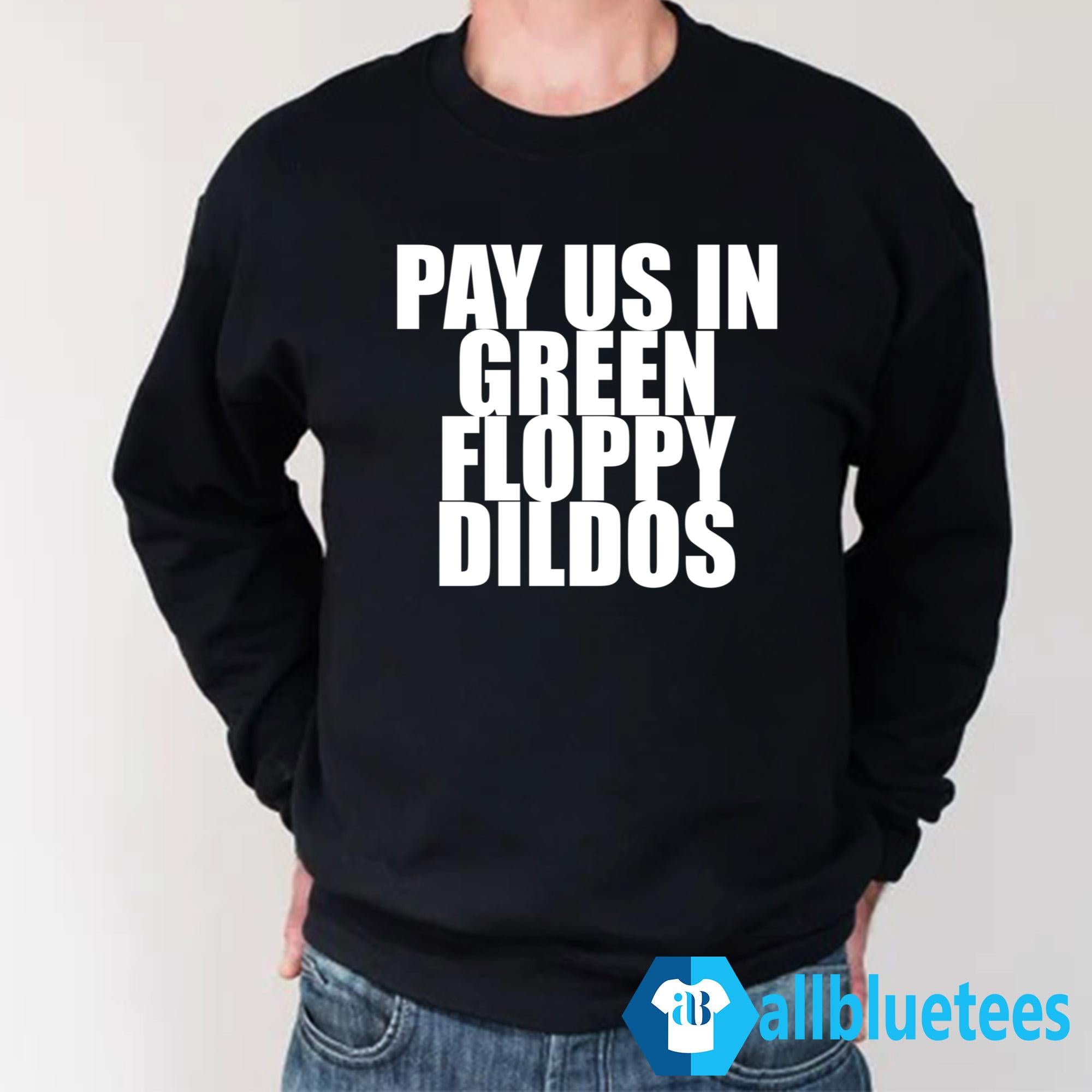 Pay Us In Green Floppy Dildos Shirt