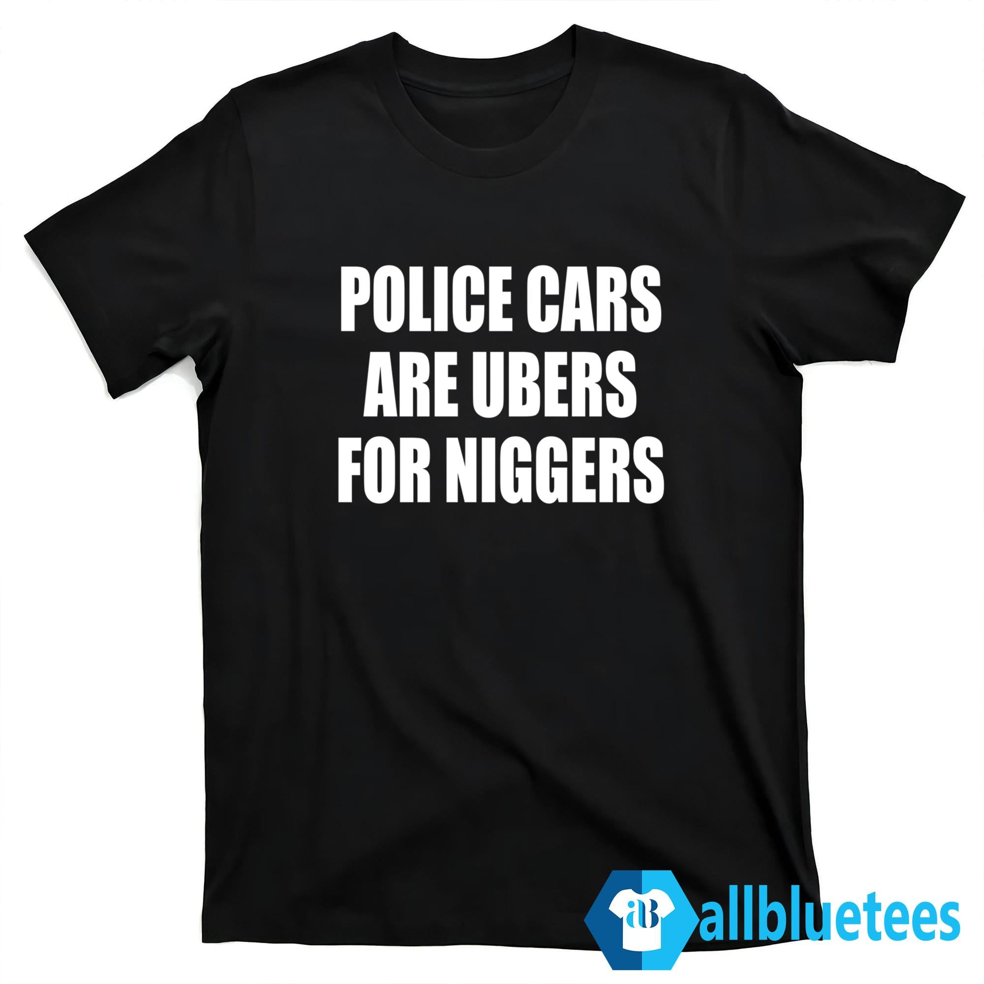 Police Cars Are Ubers For Niggers Shirt