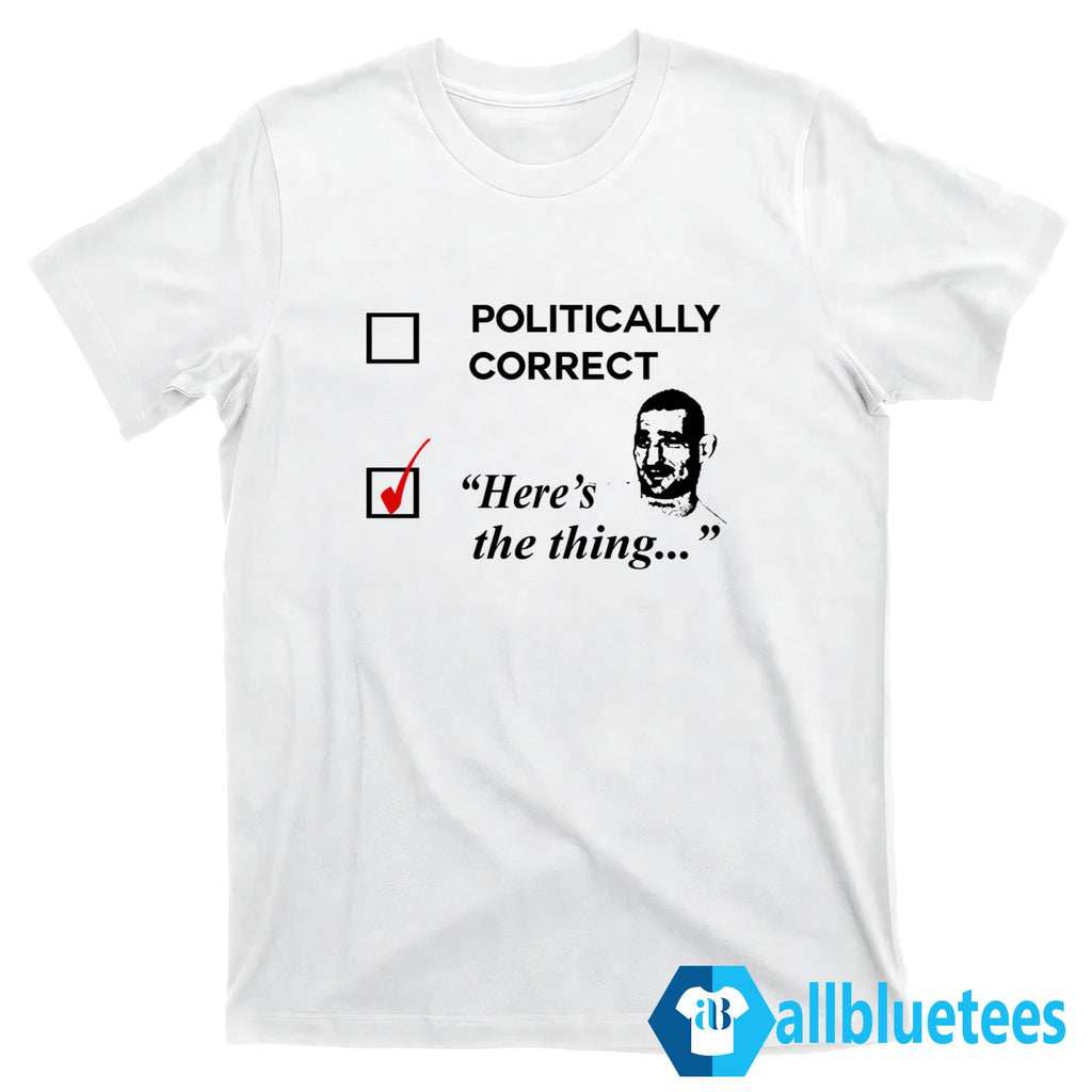 Politically Correct Here’s The Thing Shirt