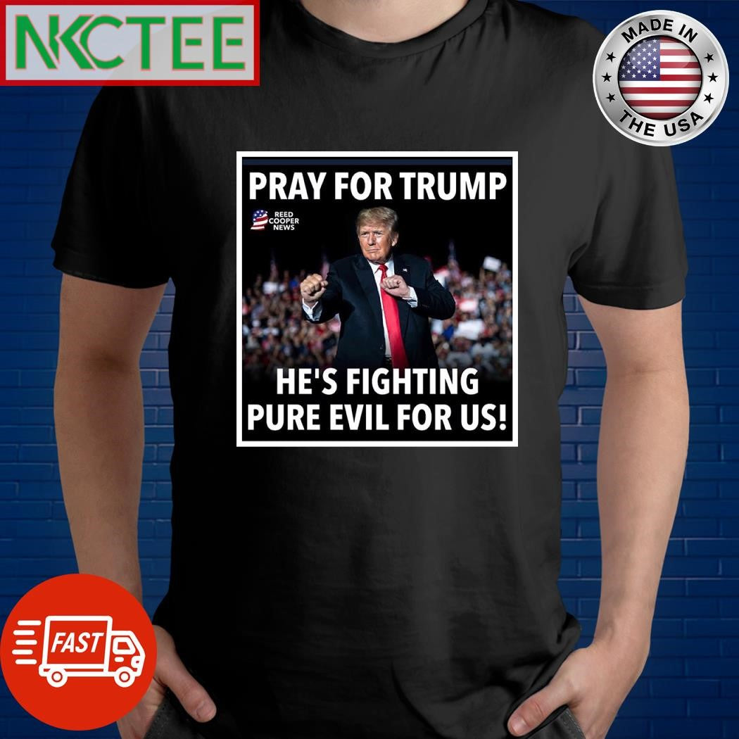 Pray for Trump he’s fighting pure evil for us shirt