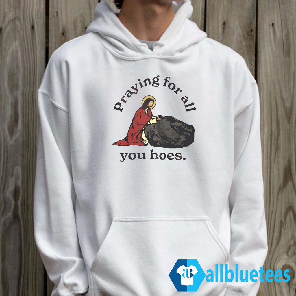 Praying For All You Hoes Shirt