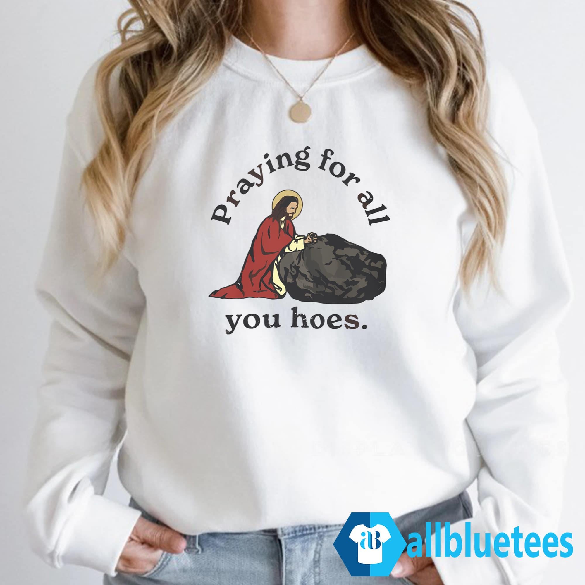 Praying For All You Hoes Shirt