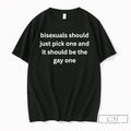 Premium Bisexuals Should Just Pick One And It Should Be The Gay One T Shirts