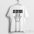 Premium Do You Want Ice For That Hand T-Shirts, Hoodie, Sweatshirt | CoreVibeTees.com