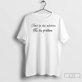 Premium Dont Be The Solution Be The Problem T Shirts