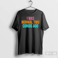 Premium I Was Normal Two Corgis Ago T-Shirts, Hoodie, Sweatshirt | CoreVibeTees.com
