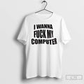 Premium I Wanna Fuck My Computer T Shirts