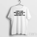 Premium I Wish I Had Mental Stability Instead Of These Giant Tits T Shirts Sweater Hoodie, Sweatshirt | CoreVibeTees.com