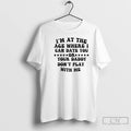 Premium Im At The Age Where I Can Date You Your Daddy Dont Play With T-Shirts, Hoodie, Sweatshirt | CoreVibeTees.com