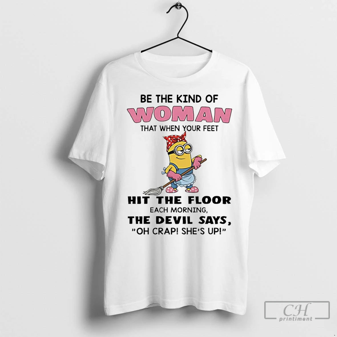 Premium Minion Be The Kind Of Woman That When Your Feet Hit The Floor Each