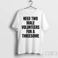 Premium Need Two Male Volunteers For A Threesome T-Shirts, Hoodie, Sweatshirt | CoreVibeTees.com