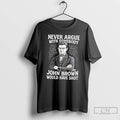 Premium Never Argue With Somebody John Brown Would Have Shot Tee