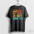Premium No My Car Isnt Done Yet T-Shirts, Hoodie, Sweatshirt | CoreVibeTees.com