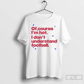 Premium Of Course Im Hot I Dont Understand Football T-Shirts, Hoodie, Sweatshirt | CoreVibeTees.com