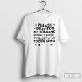 Premium Please Pray For My Husband Nothing Is Wrong Im Just A Lot To Deal T-Shirts, Hoodie, Sweatshirt | CoreVibeTees.com