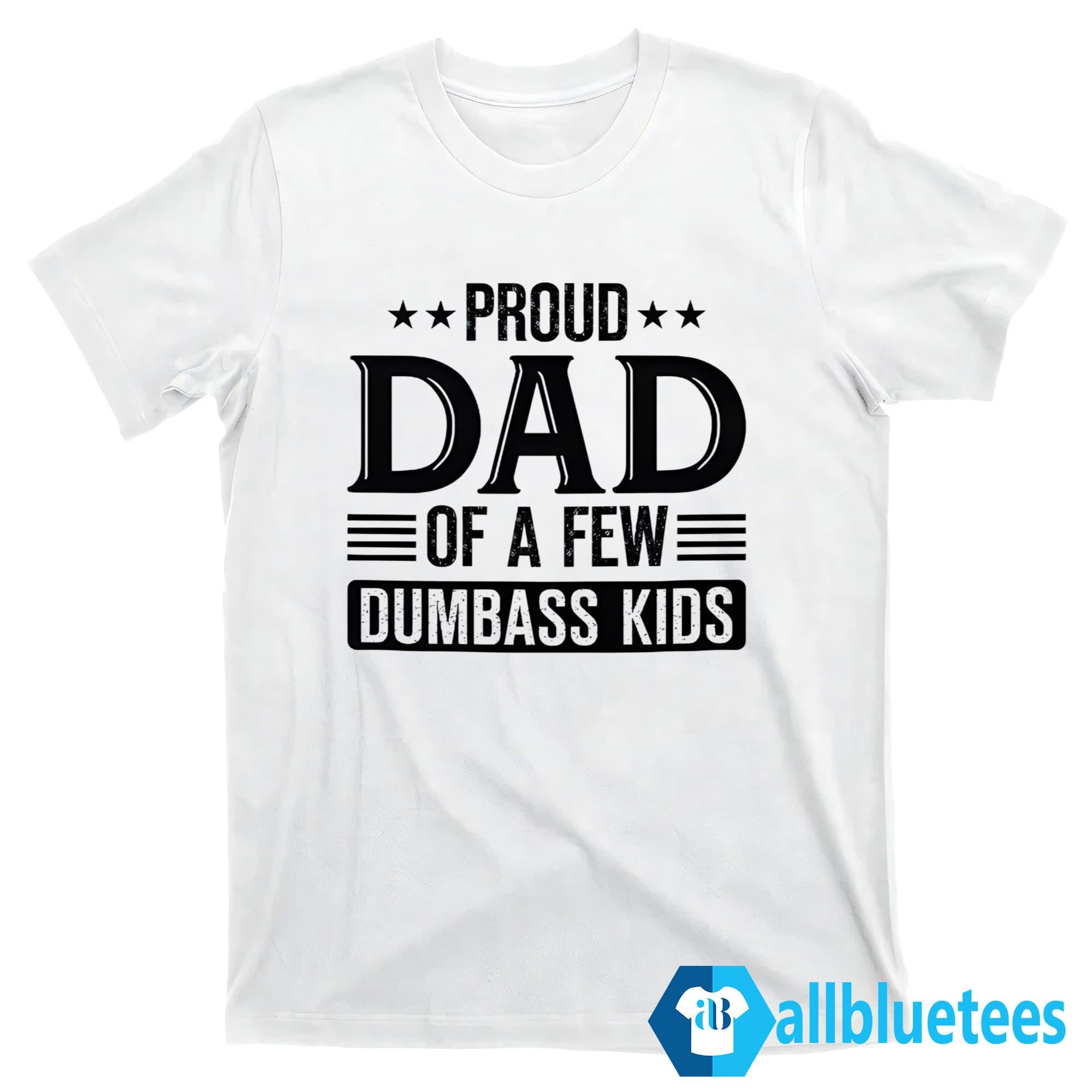 Proud Dad Of A Few Dumbass Kids Shirt