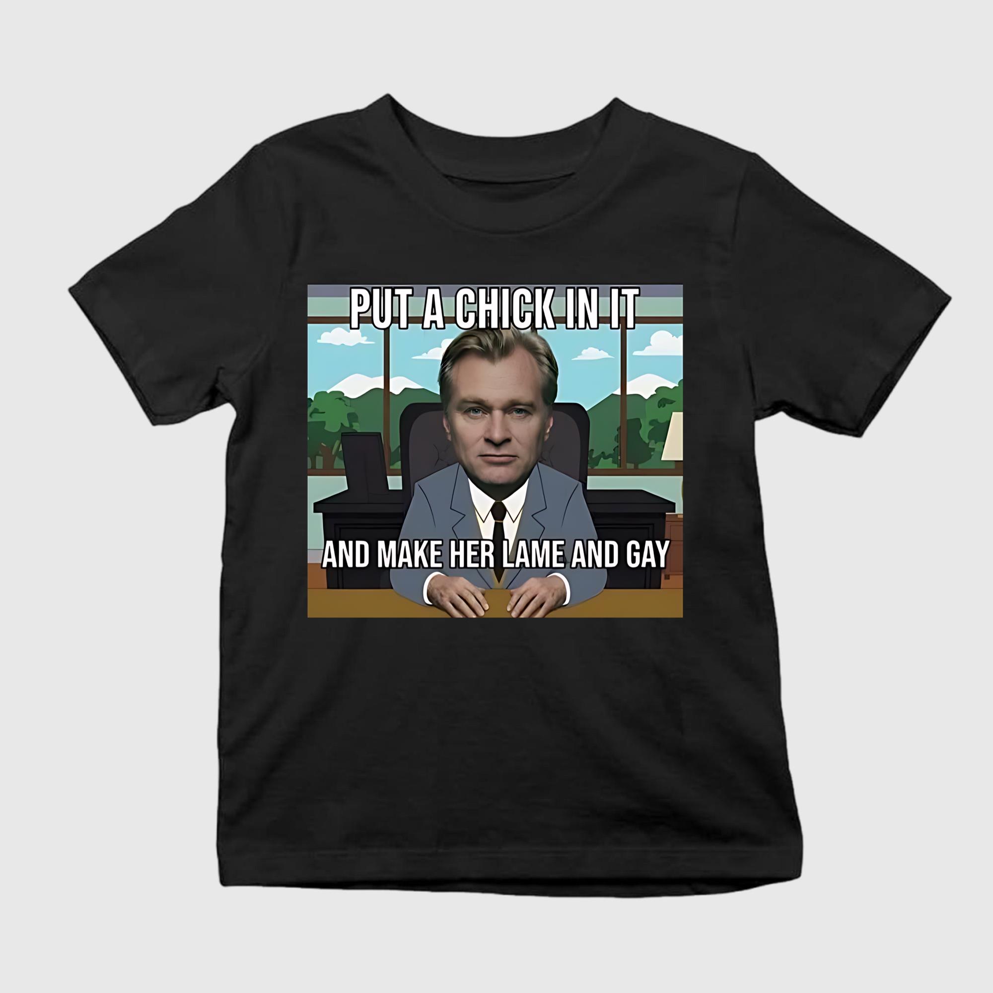 Put A Chick In It And Make Her Lame And Gay Christopher Nolan Meme Shirt