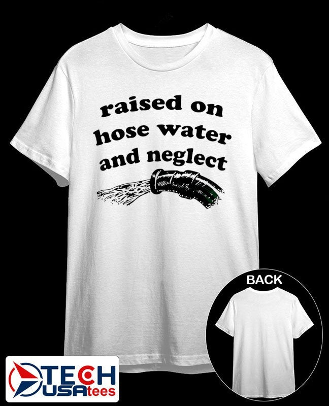 Raised on hose water and neglect shirt