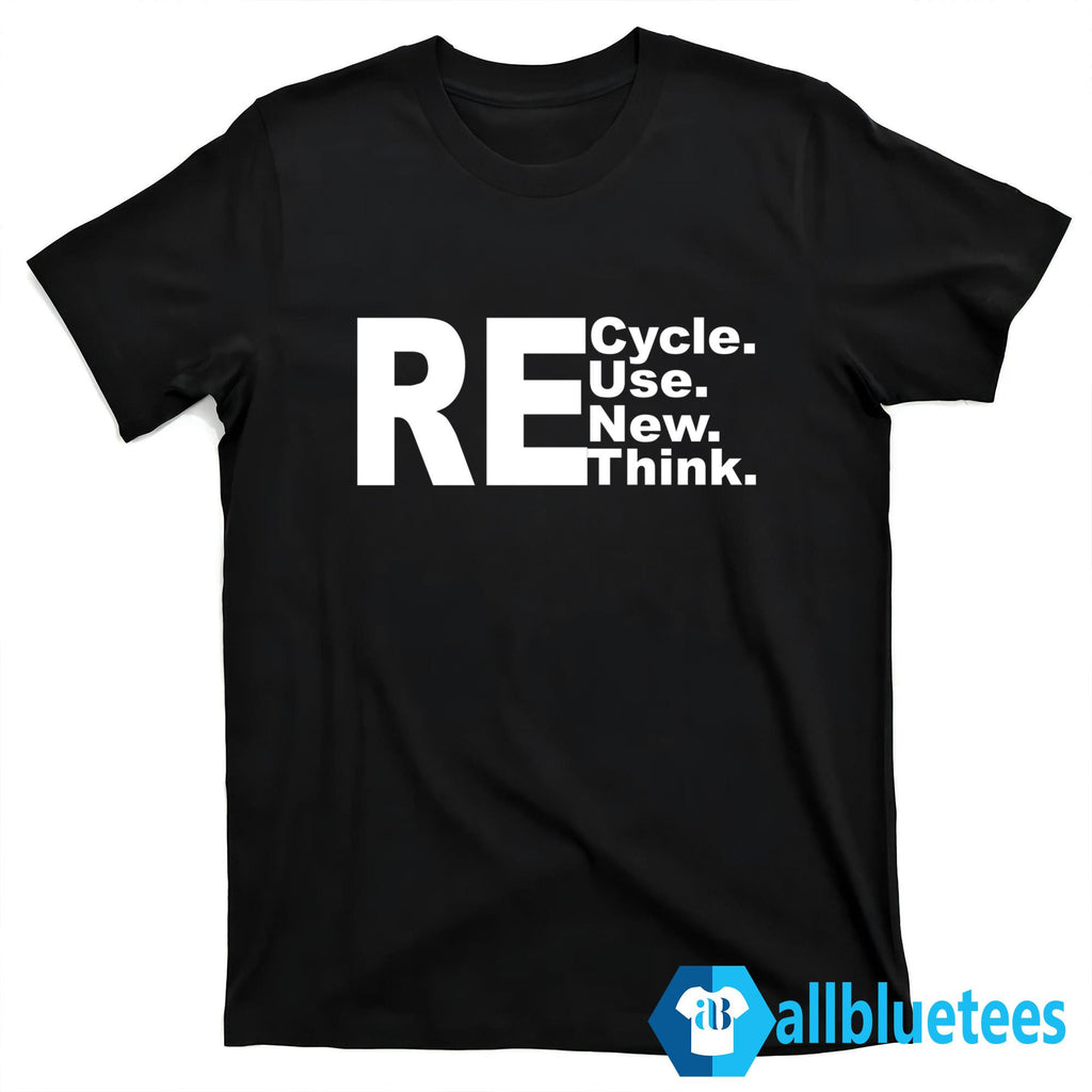 Re-Cycle Re-Use Re-New Re Re-Think Shirt