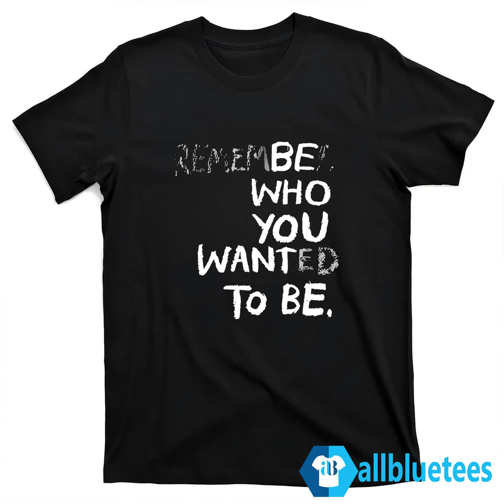 Remember Who You Wanted To Be Shirt